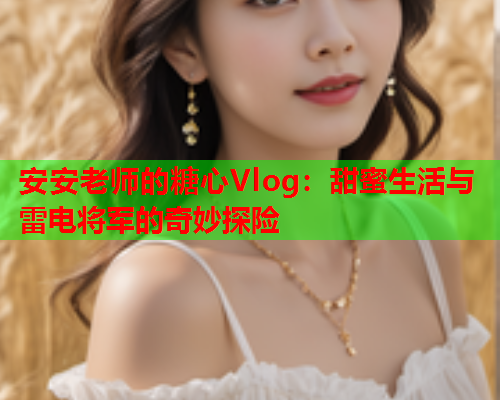 安安老师的糖心Vlog：甜蜜生活与雷电将军的奇妙探险