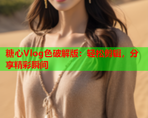 糖心Vlog色破解版：轻松剪辑，分享精彩瞬间