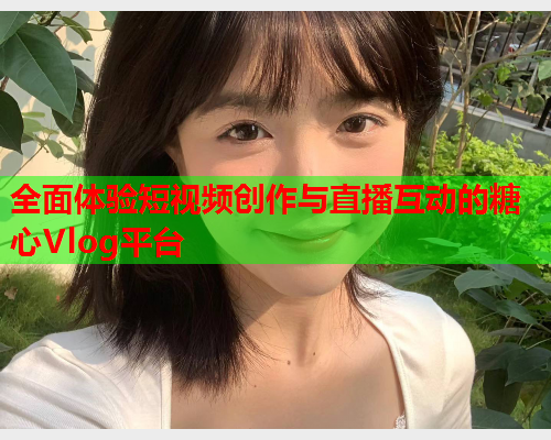 全面体验短视频创作与直播互动的糖心Vlog平台