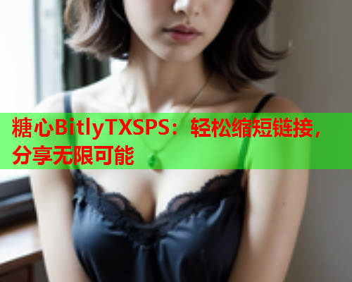 糖心BitlyTXSPS：轻松缩短链接，分享无限可能