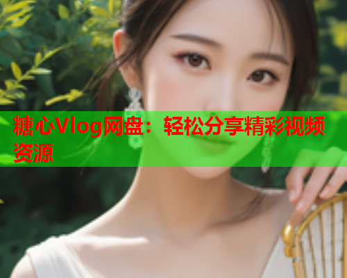 糖心Vlog网盘：轻松分享精彩视频资源