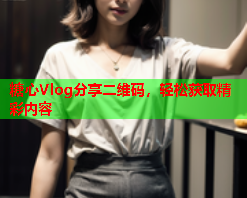 糖心Vlog分享二维码，轻松获取精彩内容