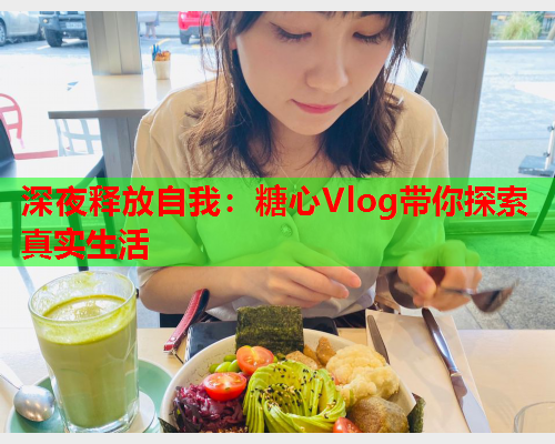 深夜释放自我：糖心Vlog带你探索真实生活