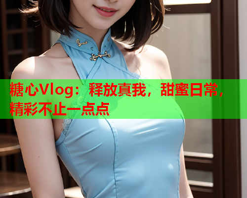 糖心Vlog：释放真我，甜蜜日常，精彩不止一点点